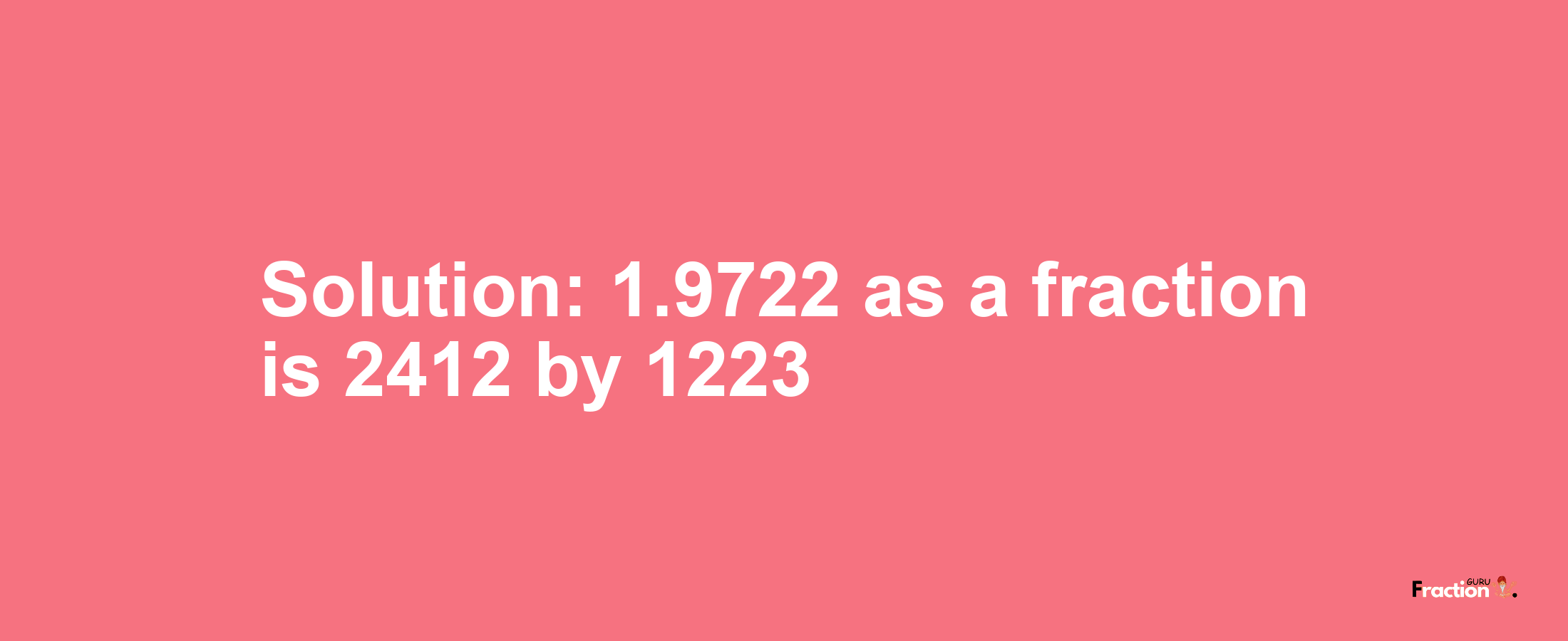 Solution:1.9722 as a fraction is 2412/1223